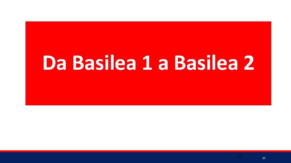 Da Basilea 1 a Basilea 2 23 23 