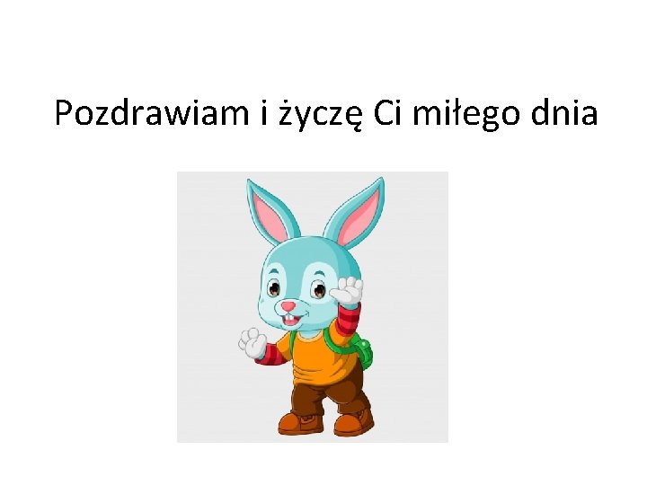 Pozdrawiam i życzę Ci miłego dnia 