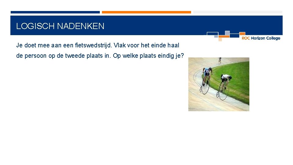 LOGISCH NADENKEN Je doet mee aan een fietswedstrijd. Vlak voor het einde haal de LOGISCH NADENKEN Je doet mee aan een fietswedstrijd. Vlak voor het einde haal de