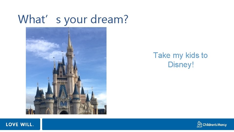 What’s your dream? Take my kids to Disney! 