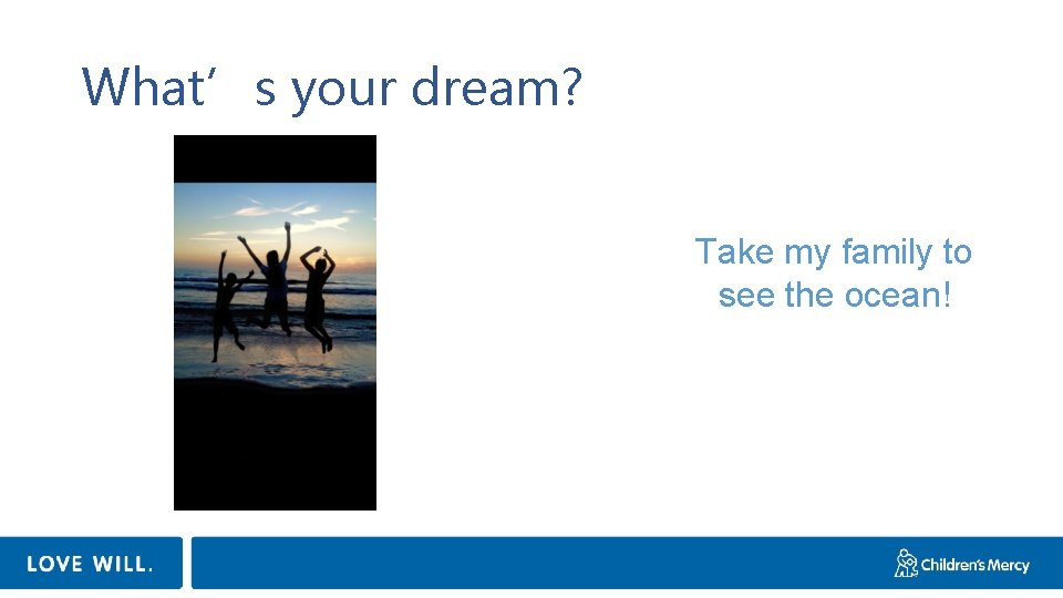 What’s your dream? Take my family to see the ocean! 