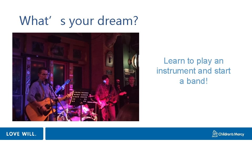 What’s your dream? Learn to play an instrument and start a band! 