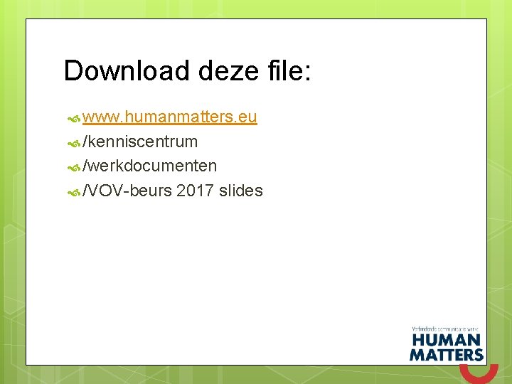 Download deze file: www. humanmatters. eu /kenniscentrum /werkdocumenten /VOV-beurs 2017 slides 