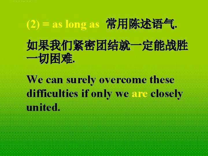 (2) = as long as 常用陈述语气. 如果我们紧密团结就一定能战胜 一切困难. We can surely overcome these difficulties