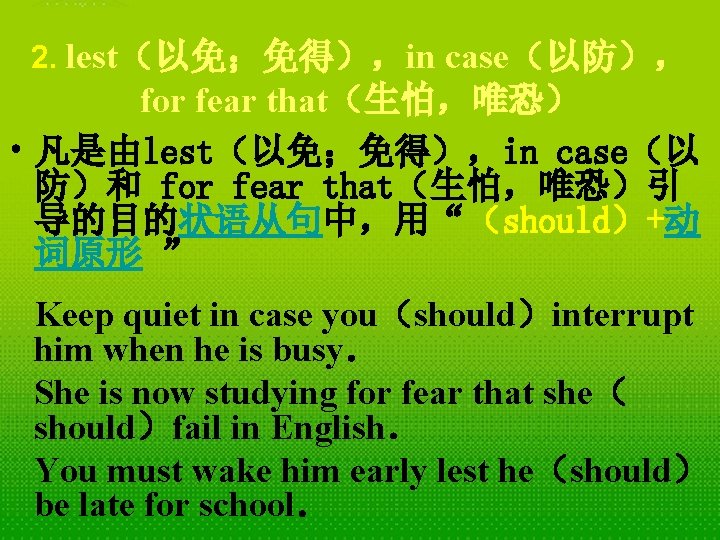 2. lest（以免；免得），in case（以防）， for fear that（生怕，唯恐） • 凡是由lest（以免；免得），in case（以 防）和 for fear that（生怕，唯恐）引 导的目的状语从句中，用“（should）+动