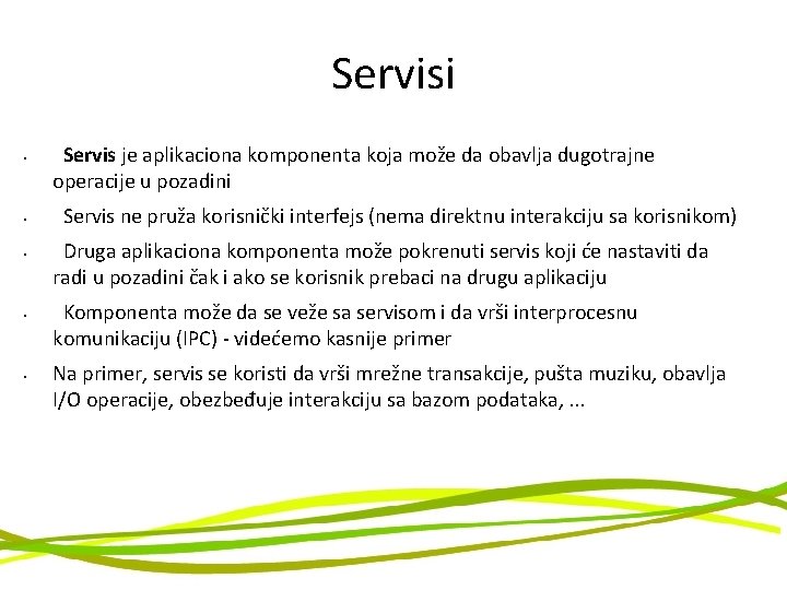 Servisi • • • Servis je aplikaciona komponenta koja može da obavlja dugotrajne operacije