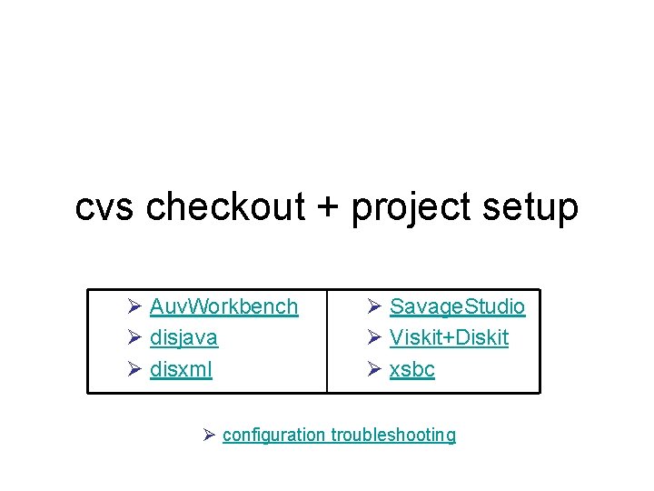cvs checkout + project setup Ø Auv. Workbench Ø disjava Ø disxml Ø Savage.
