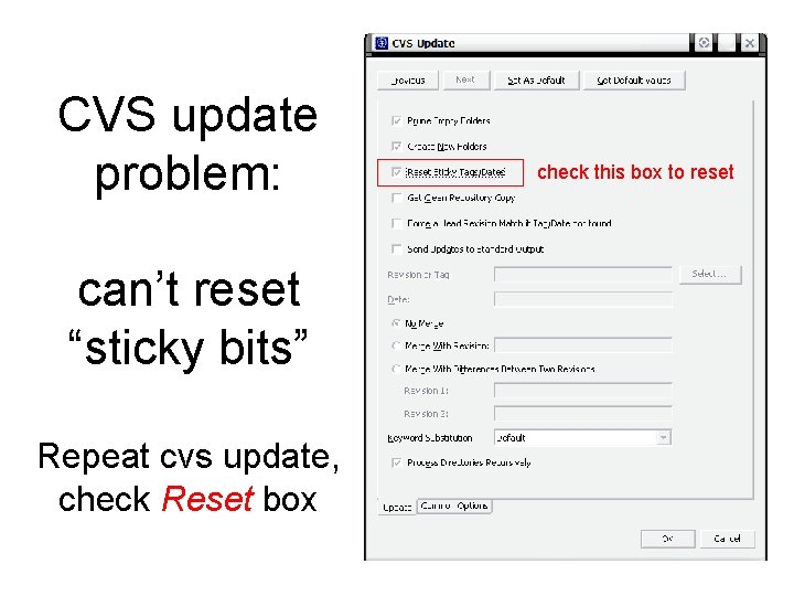 CVS update problem: can’t reset “sticky bits” Repeat cvs update, check Reset box check CVS update problem: can’t reset “sticky bits” Repeat cvs update, check Reset box check