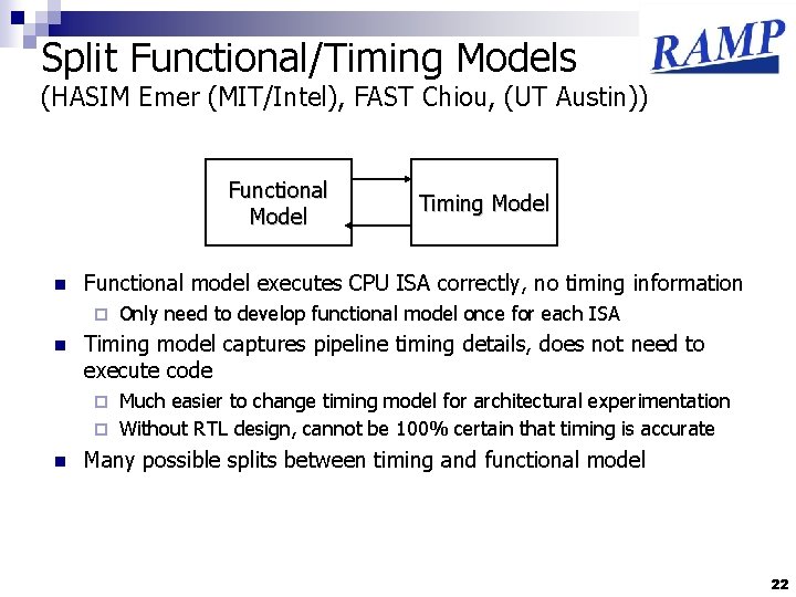 Split Functional/Timing Models (HASIM Emer (MIT/Intel), FAST Chiou, (UT Austin)) Functional Model n Functional