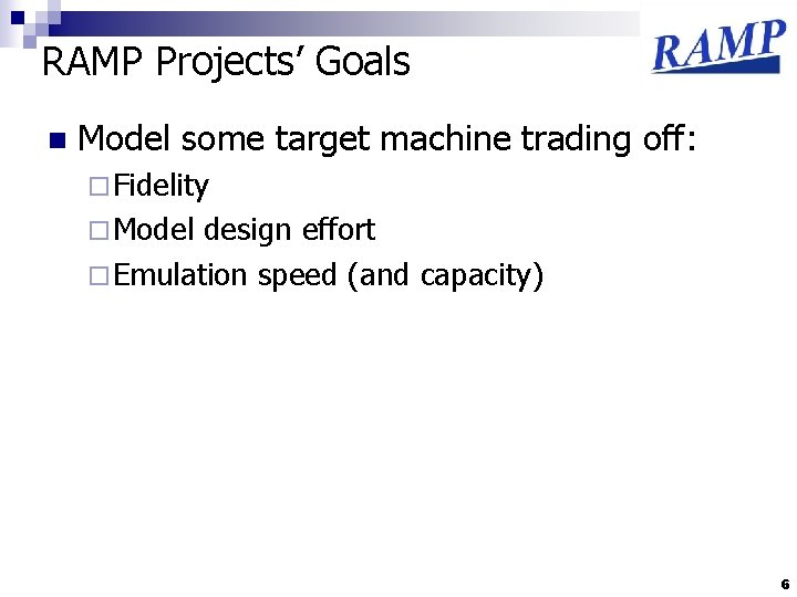 RAMP Projects’ Goals n Model some target machine trading off: ¨ Fidelity ¨ Model