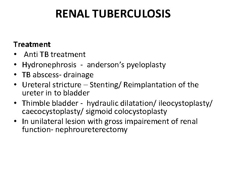 RENAL TUBERCULOSIS Treatment • Anti TB treatment • Hydronephrosis - anderson’s pyeloplasty • TB
