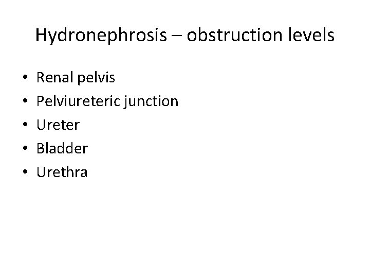 Hydronephrosis – obstruction levels • • • Renal pelvis Pelviureteric junction Ureter Bladder Urethra