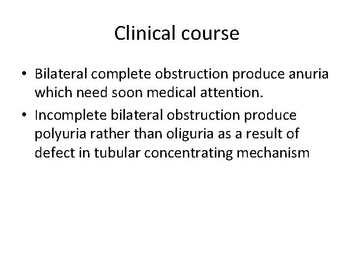 Clinical course • Bilateral complete obstruction produce anuria which need soon medical attention. •