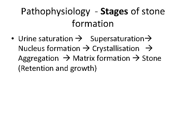 Pathophysiology - Stages of stone formation • Urine saturation Supersaturation Nucleus formation Crystallisation Aggregation