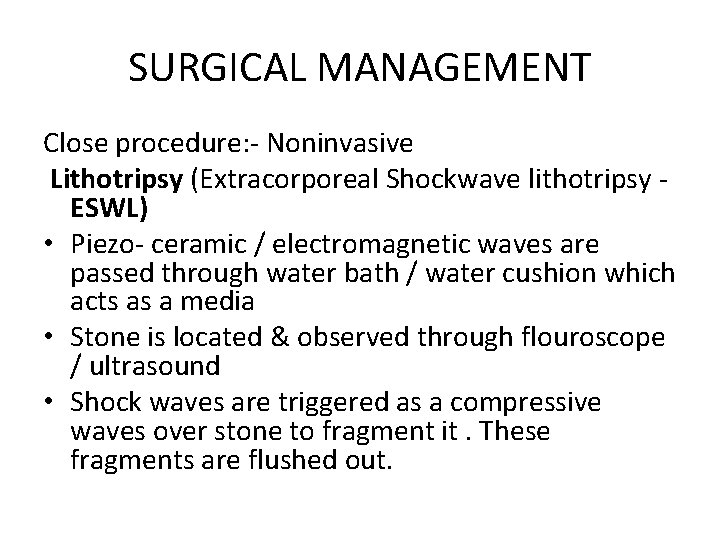 SURGICAL MANAGEMENT Close procedure: - Noninvasive Lithotripsy (Extracorporeal Shockwave lithotripsy ESWL) • Piezo- ceramic