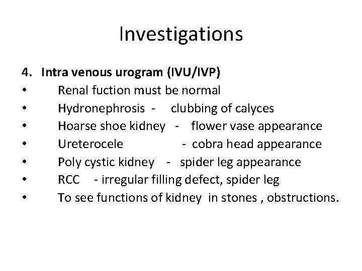 Investigations 4. Intra venous urogram (IVU/IVP) • Renal fuction must be normal • Hydronephrosis