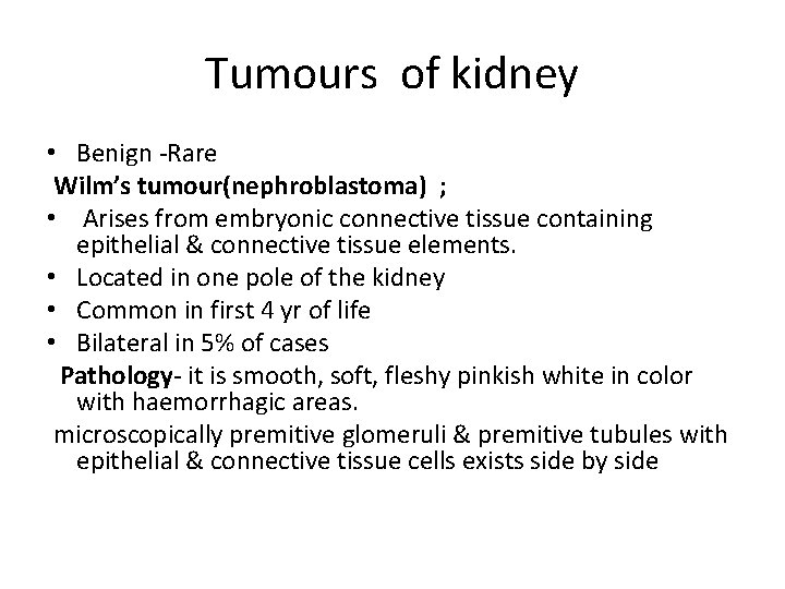 Tumours of kidney • Benign -Rare Wilm’s tumour(nephroblastoma) ; • Arises from embryonic connective