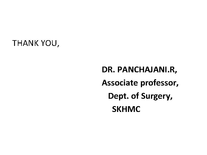 THANK YOU, DR. PANCHAJANI. R, Associate professor, Dept. of Surgery, SKHMC 