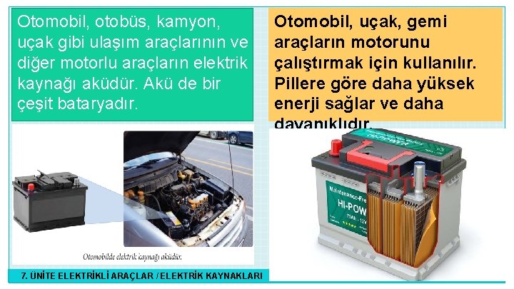 Otomobil, otobüs, kamyon, uçak gibi ulaşım araçlarının ve diğer motorlu araçların elektrik kaynağı aküdür.