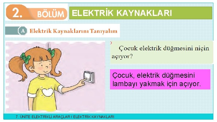 ELEKTRİK KAYNAKLARI Çocuk, elektrik düğmesini lambayı yakmak için açıyor. 7. ÜNİTE ELEKTRİKLİ ARAÇLAR /