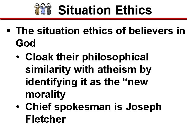 Situation Ethics § The situation ethics of believers in God • Cloak their philosophical