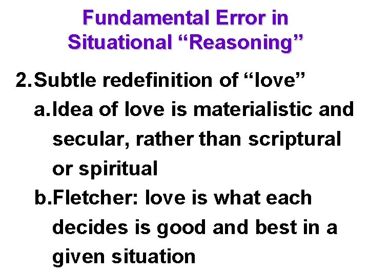 Fundamental Error in Situational “Reasoning” 2. Subtle redefinition of “love” a. Idea of love