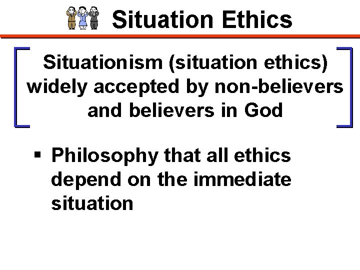 Situation Ethics Situationism (situation ethics) widely accepted by non-believers and believers in God §