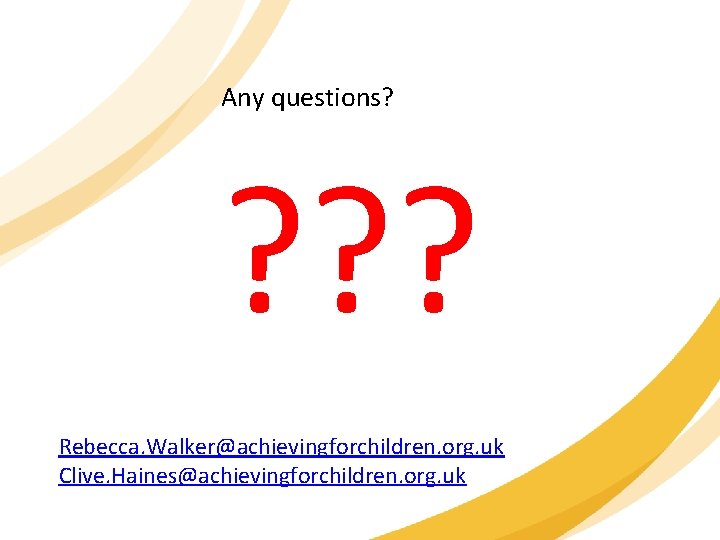 Any questions? ? ? ? Rebecca. Walker@achievingforchildren. org. uk Clive. Haines@achievingforchildren. org. uk 