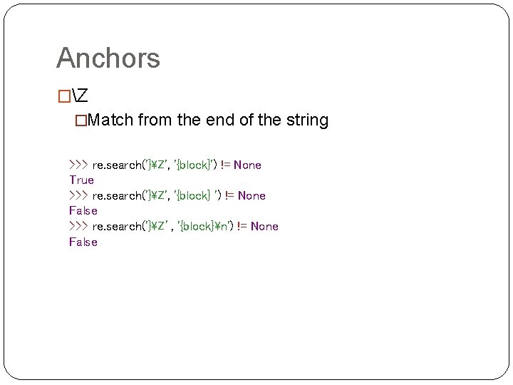 Anchors �Z �Match from the end of the string >>> re. search('}Z', '{block}') !=