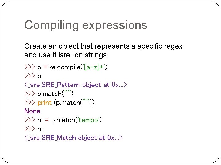 Compiling expressions Create an object that represents a specific regex and use it later Compiling expressions Create an object that represents a specific regex and use it later