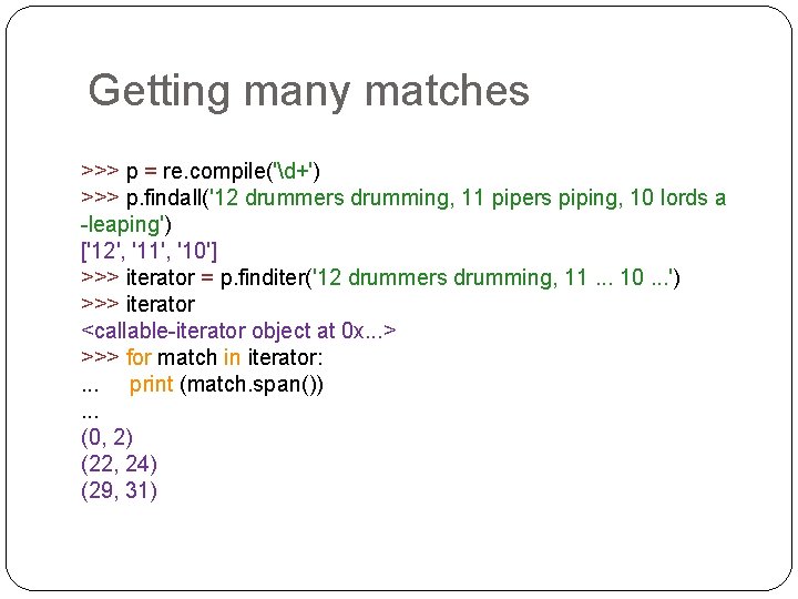 Getting many matches >>> p = re. compile('d+') >>> p. findall('12 drummers drumming, 11 Getting many matches >>> p = re. compile('d+') >>> p. findall('12 drummers drumming, 11