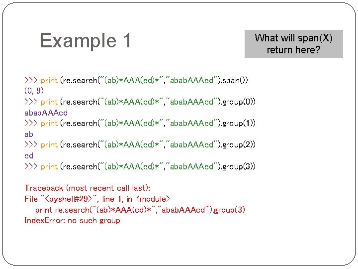 Example 1 What will span(X) return here? >>> print (re. search("(ab)*AAA(cd)*", "abab. AAAcd"). span())