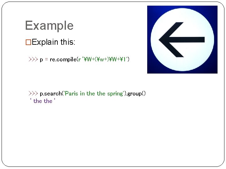 Example �Explain this: >>> p = re. compile(r‘W+(w+)W+1') >>> p. search('Paris in the spring').