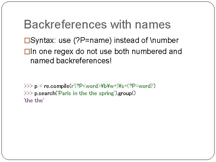 Backreferences with names �Syntax: use (? P=name) instead of number �In one regex do