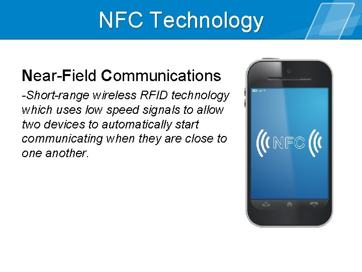 NFC Technology Near-Field Communications -Short-range wireless RFID technology which uses low speed signals to