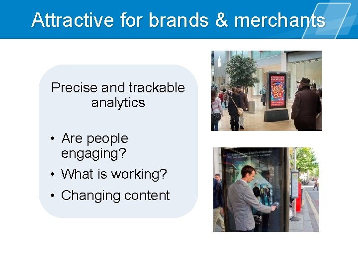 Attractive for brands & merchants Precise and trackable analytics • Are people engaging? •