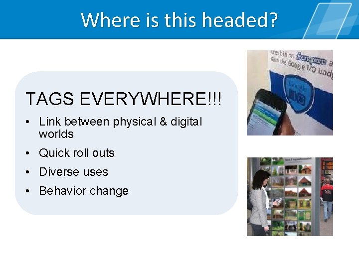 Where is this headed? TAGS EVERYWHERE!!! • Link between physical & digital worlds •