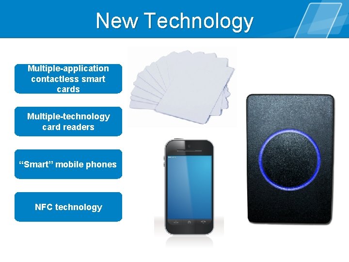 New Technology Multiple-application contactless smart cards Multiple-technology card readers “Smart” mobile phones NFC technology