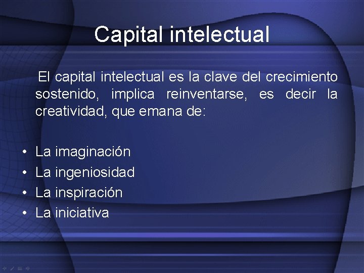 Capital intelectual El capital intelectual es la clave del crecimiento sostenido, implica reinventarse, es