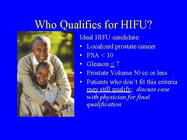 Who Qualifies for HIFU? Ideal HIFU candidate: • Localized prostate cancer • PSA <