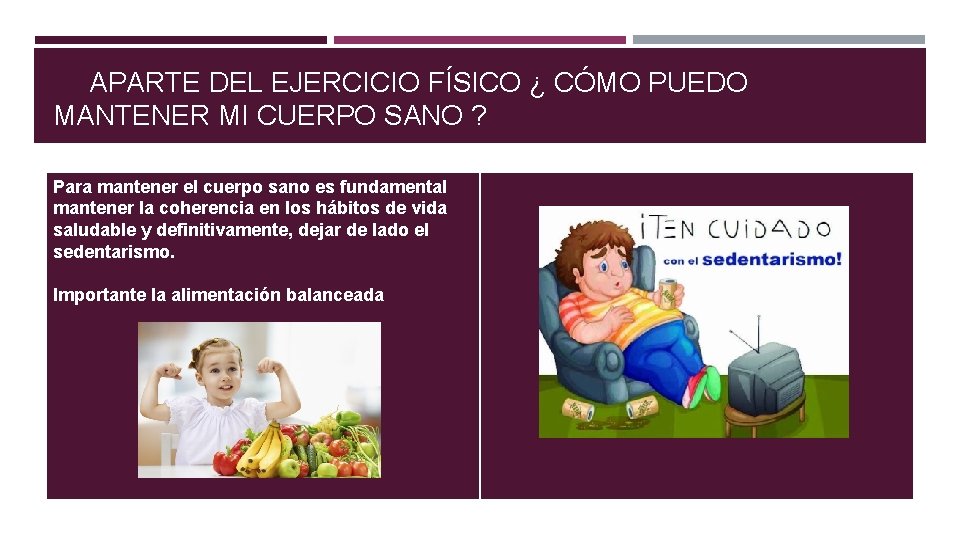 APARTE DEL EJERCICIO FÍSICO ¿ CÓMO PUEDO MANTENER MI CUERPO SANO ? Para mantener