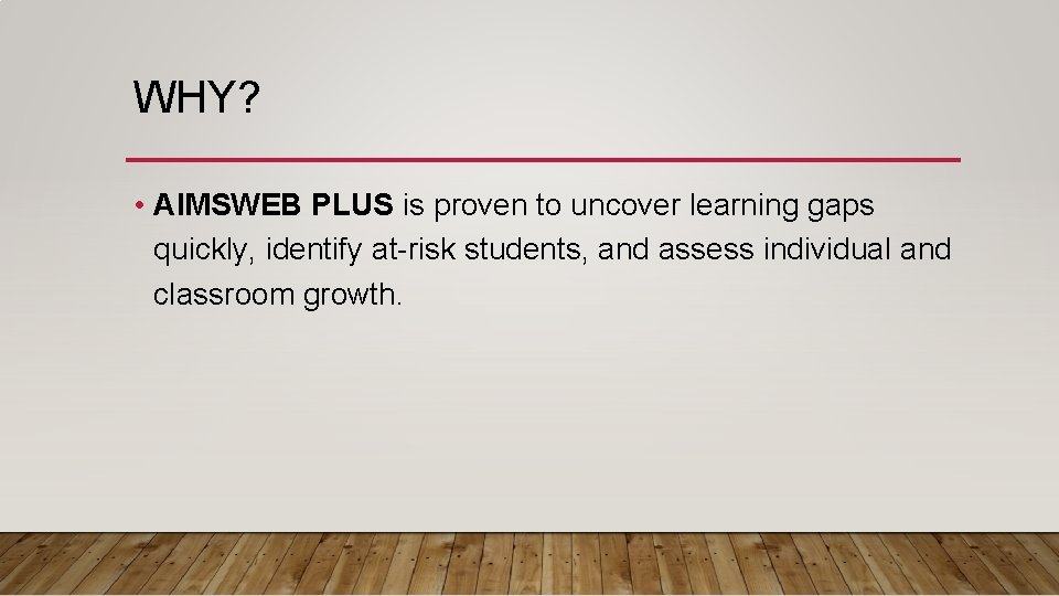 WHY? • AIMSWEB PLUS is proven to uncover learning gaps quickly, identify at-risk students,