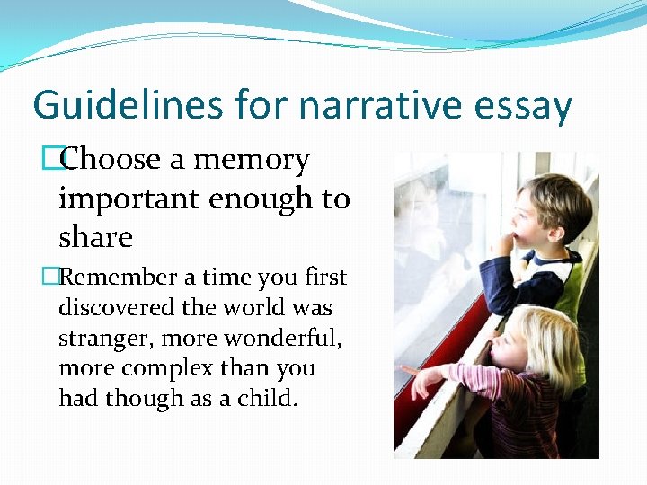 Guidelines for narrative essay �Choose a memory important enough to share �Remember a time