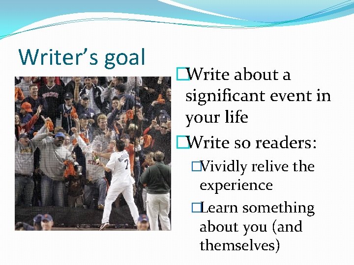 Writer’s goal �Write about a significant event in your life �Write so readers: �Vividly