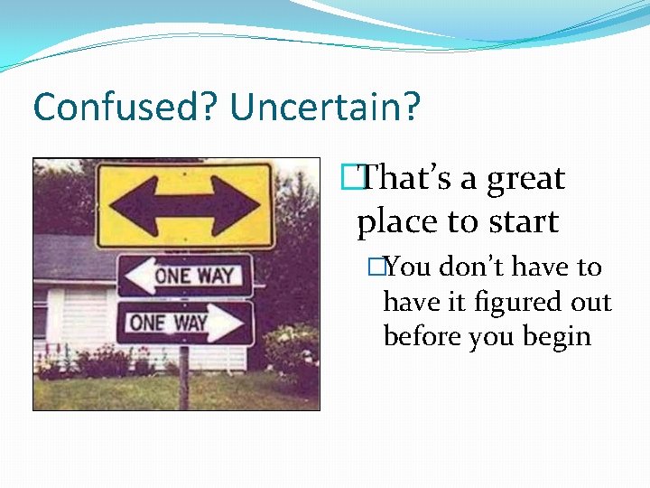 Confused? Uncertain? �That’s a great place to start �You don’t have to have it