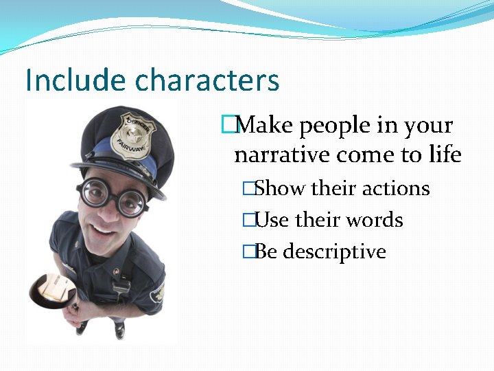 Include characters �Make people in your narrative come to life �Show their actions �Use