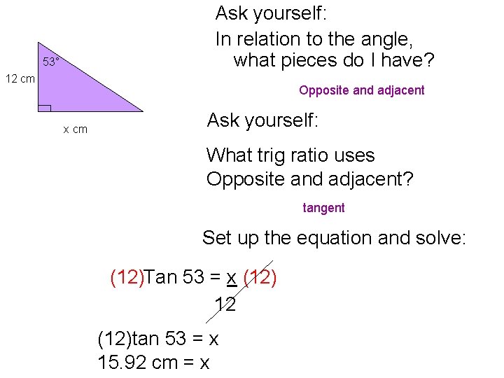 Ask yourself: In relation to the angle, what pieces do I have? 53° 12 Ask yourself: In relation to the angle, what pieces do I have? 53° 12