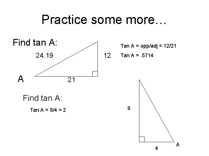 Practice some more… Find tan A: Tan A = opp/adj = 12/21 24. 19 Practice some more… Find tan A: Tan A = opp/adj = 12/21 24. 19