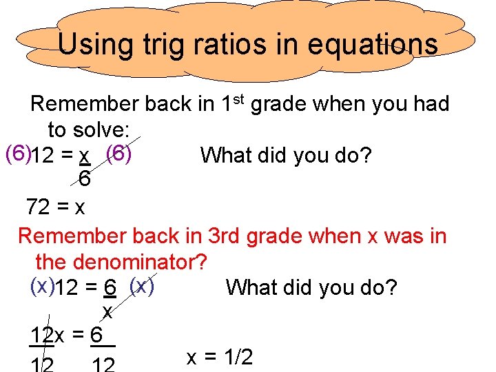 Using trig ratios in equations Remember back in 1 st grade when you had Using trig ratios in equations Remember back in 1 st grade when you had