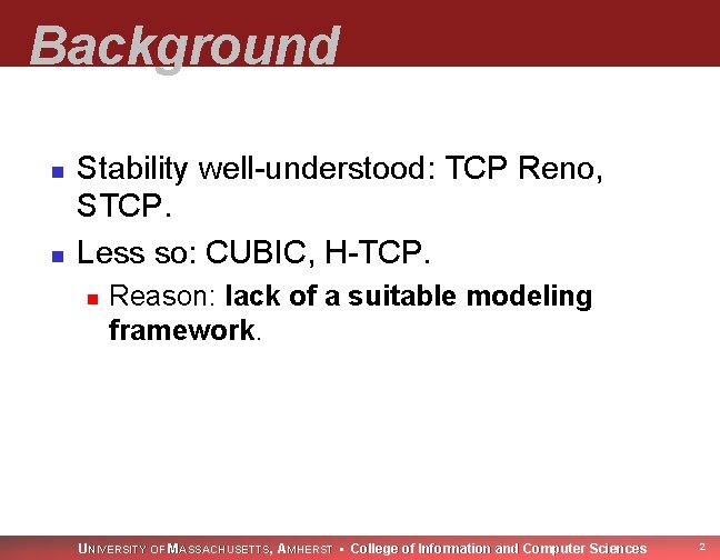 Background n n Stability well-understood: TCP Reno, STCP. Less so: CUBIC, H-TCP. n Reason: